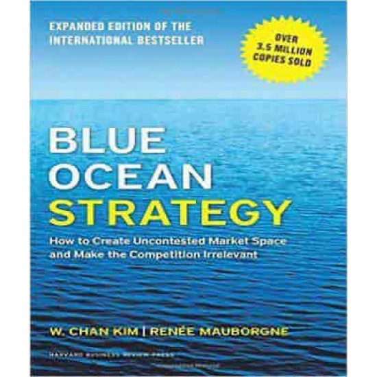 Blue Ocean Strategy: How to Create Uncontested Market Space and Make Competition Irrelevant