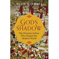 God's Shadow: The Ottoman Sultan Who Shaped the Modern World 