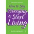 How To Stop Worrying & Start Living