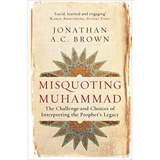 Misquoting Muhammad: The Challenge and Choices of Interpreting the Prophet's Legacy