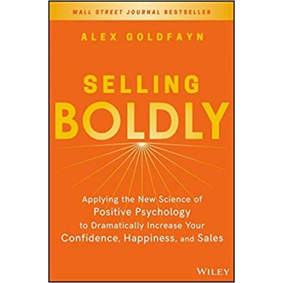 Selling Boldly: Applying the New Science of Positive Psychology to Dramatically Increase Your Confidence, Happiness, and Sales