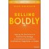 Selling Boldly: Applying the New Science of Positive Psychology to Dramatically Increase Your Confidence, Happiness, and Sales